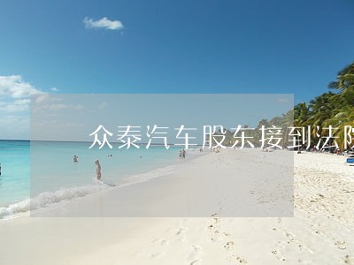 众泰汽车股东接到法院通知 众泰汽车股东接到法院通知