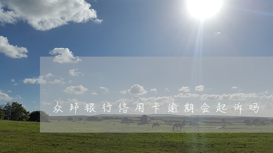 众邦银行信用卡逾期会起诉吗 众邦银行信用卡逾期会起诉吗