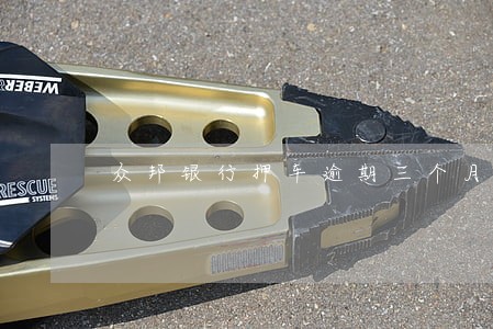 众邦银行押车逾期三个月 众邦银行押车逾期三个月