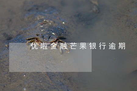 优啦金融芒果银行逾期 优啦金融芒果银行逾期