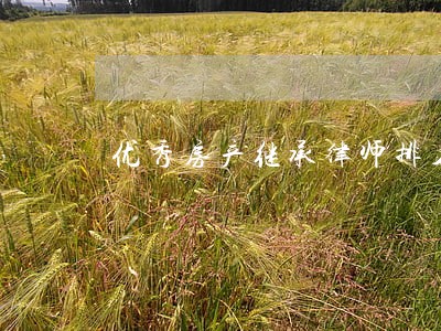 优秀房产继承律师排名 优秀房产继承律师排名