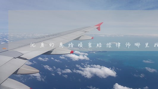 优质的离婚损害赔偿律师哪里找 优质的离婚损害赔偿律师哪里找