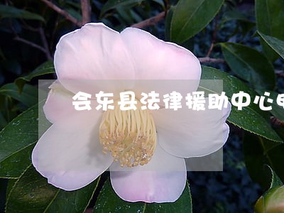 会东县法律援助中心电话 会东县法律援助中心电话