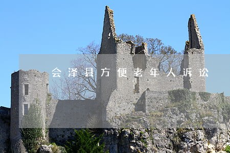 会泽县方便老年人诉讼 会泽县方便老年人诉讼