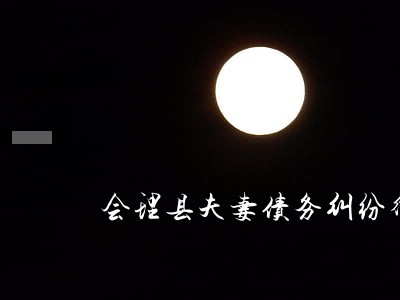 会理县夫妻债务纠纷律师 会理县夫妻债务纠纷律师