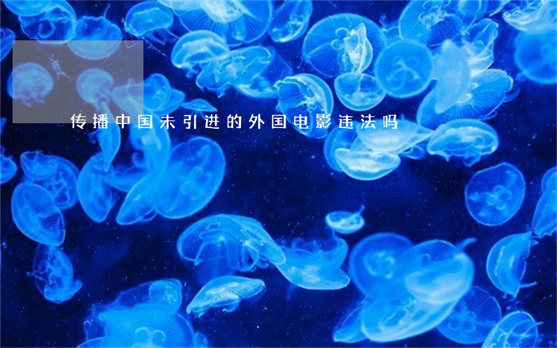 传播中国未引进的外国电影违法吗 传播中国未引进的外国电影违法吗