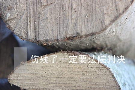 伤残了一定要法院判决 伤残了一定要法院判决