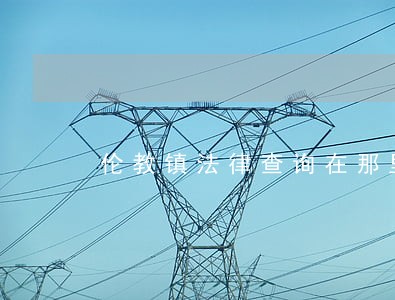 伦教镇法律查询在那里 伦教镇法律查询在那里