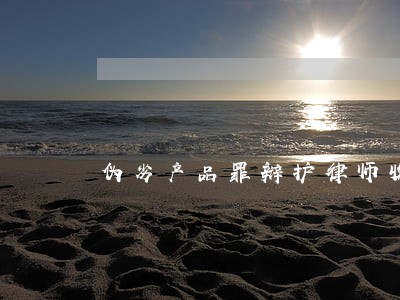 伪劣产品罪辩护律师收费标准 伪劣产品罪辩护律师收费标准