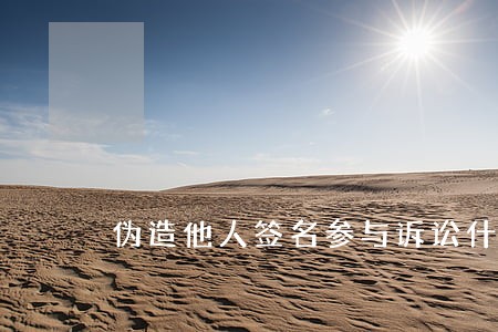 伪造他人签名参与诉讼什么罪 伪造他人签名参与诉讼什么罪