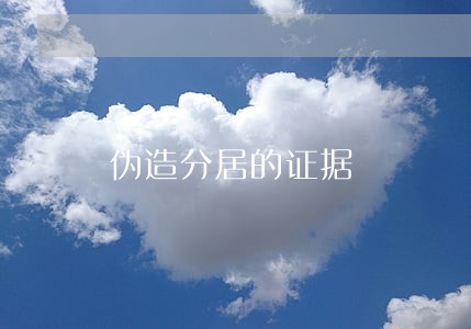 伪造分居的证据 伪造分居的证据