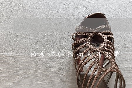 伪造律师证构成什么罪 伪造律师证构成什么罪