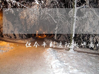 但今年到法院起诉离婚 但今年到法院起诉离婚