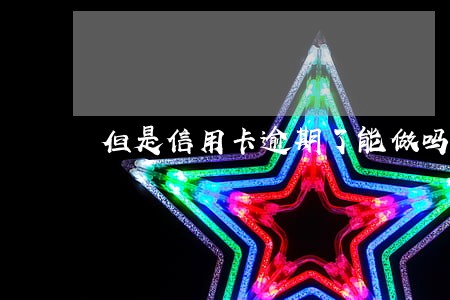 但是信用卡逾期了能做吗