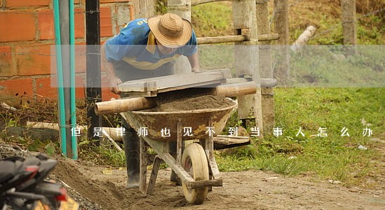 但是律师也见不到当事人怎么办 但是律师也见不到当事人怎么办