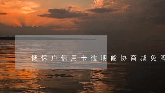 低保户信用卡逾期能协商减免吗 低保户信用卡逾期能协商减免吗