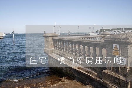 住宅一楼当库房违法吗 住宅一楼当库房违法吗