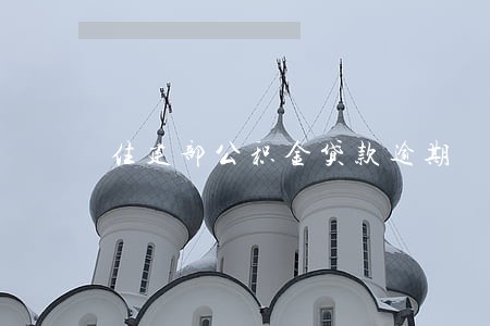 住建部公积金贷款逾期 住建部公积金贷款逾期
