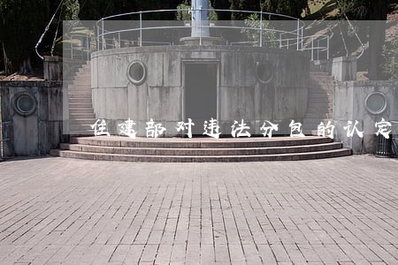 住建部对违法分包的认定 住建部对违法分包的认定