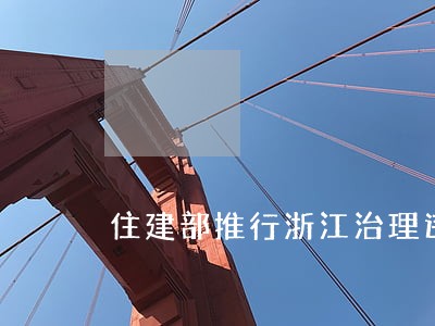 住建部推行浙江治理违法建筑经验