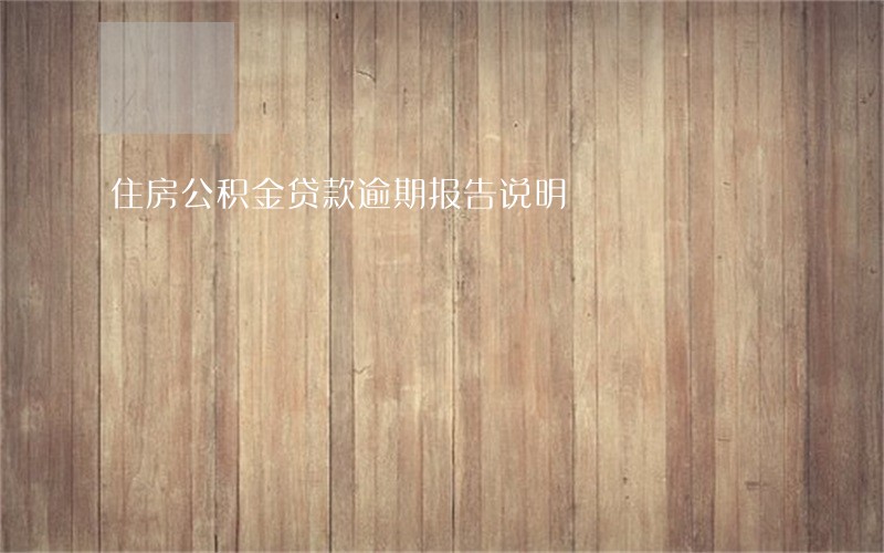 住房公积金贷款逾期报告说明 住房公积金贷款逾期报告说明