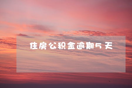 住房公积金逾期5天 住房公积金逾期5天
