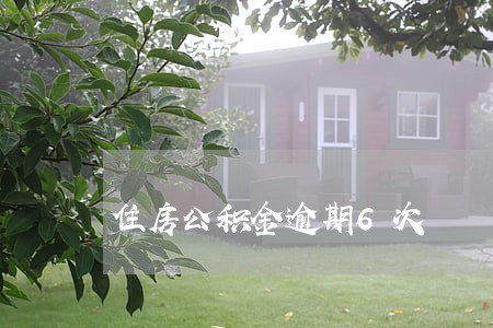 住房公积金逾期6次 住房公积金逾期6次