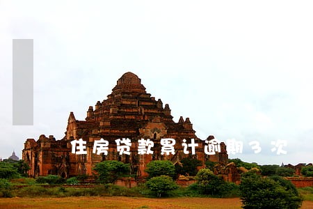 住房贷款累计逾期3次 住房贷款累计逾期3次