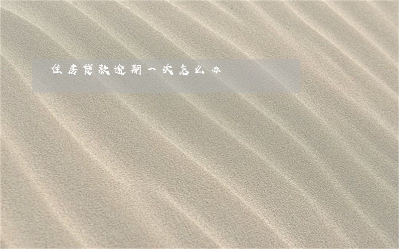 住房贷款逾期一次怎么办 住房贷款逾期一次怎么办