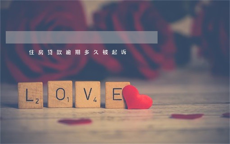 住房贷款逾期多久被起诉 住房贷款逾期多久被起诉