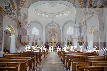 住院信用卡逾期了怎么办 住院信用卡逾期了怎么办