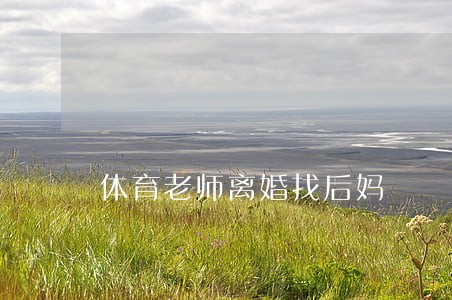 体育老师离婚找后妈