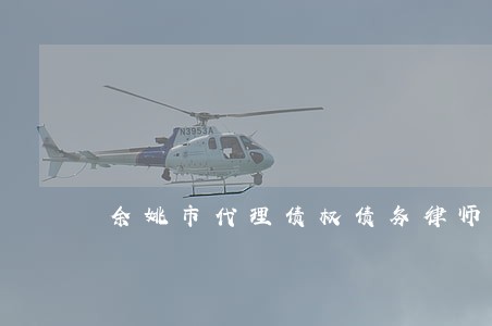 余姚市代理债权债务律师怎么委托 余姚市代理债权债务律师怎么委托