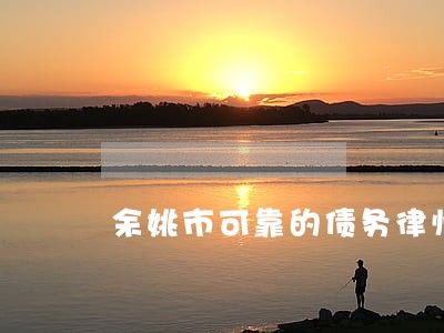 余姚市可靠的债务律师如何委托 余姚市可靠的债务律师如何委托