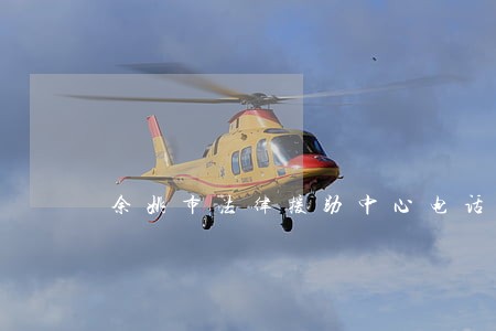 余姚市法律援助中心电话 余姚市法律援助中心电话
