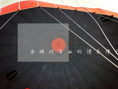 余姚找专业的债务律师联系方式 余姚找专业的债务律师联系方式