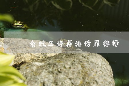 余杭区侮辱诽谤罪律师 余杭区侮辱诽谤罪律师