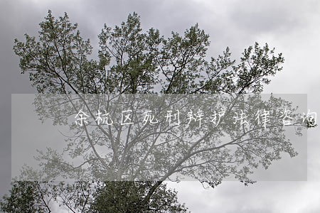 余杭区死刑辩护法律咨询热线 余杭区死刑辩护法律咨询热线