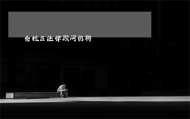 余杭区法律顾问招聘 余杭区法律顾问招聘