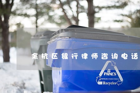 余杭区银行律师咨询电话 余杭区银行律师咨询电话