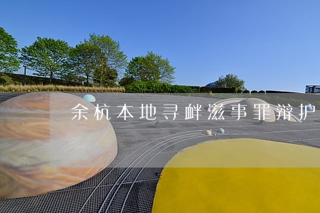 余杭本地寻衅滋事罪辩护律师收费 余杭本地寻衅滋事罪辩护律师收费