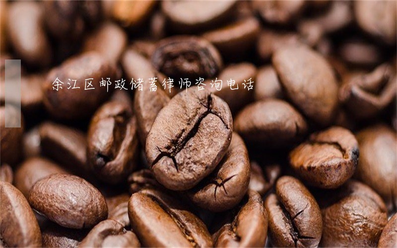 余江区邮政储蓄律师咨询电话 余江区邮政储蓄律师咨询电话