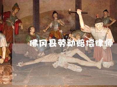 佛冈县劳动赔偿律师 佛冈县劳动赔偿律师