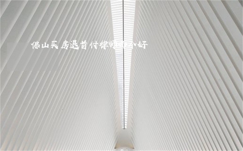佛山买房退首付律师哪个好