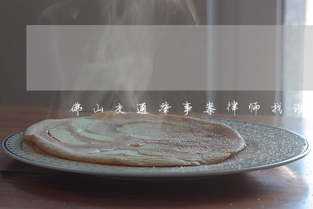 佛山交通肇事案律师找谁 佛山交通肇事案律师找谁