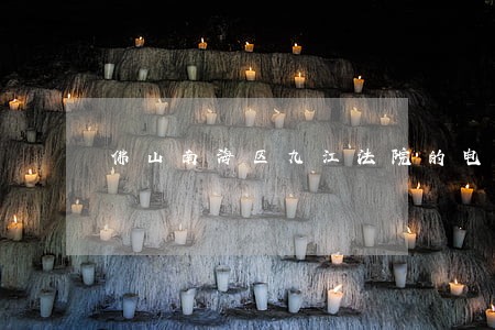 佛山南海区九江法院的电话 佛山南海区九江法院的电话