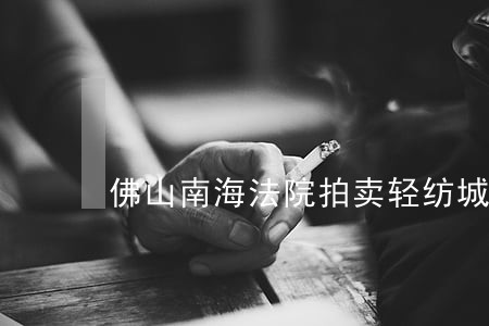 佛山南海法院拍卖轻纺城
