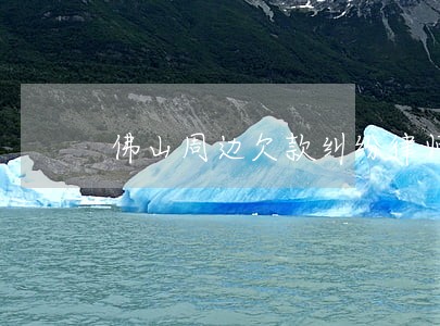 佛山周边欠款纠纷律师事务所 佛山周边欠款纠纷律师事务所