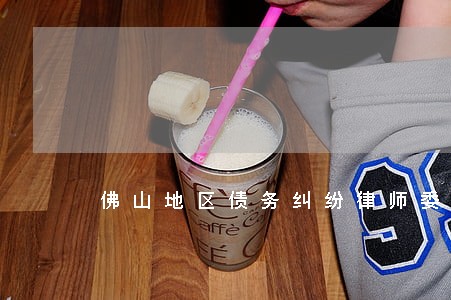 佛山地区债务纠纷律师委托流程 佛山地区债务纠纷律师委托流程