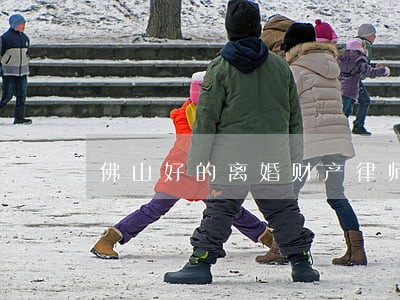 佛山好的离婚财产律师咨询 佛山好的离婚财产律师咨询
